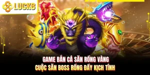 Game Bắn Cá Săn Rồng Vàng - Cuộc Săn Boss Rồng Đầy Kịch Tính