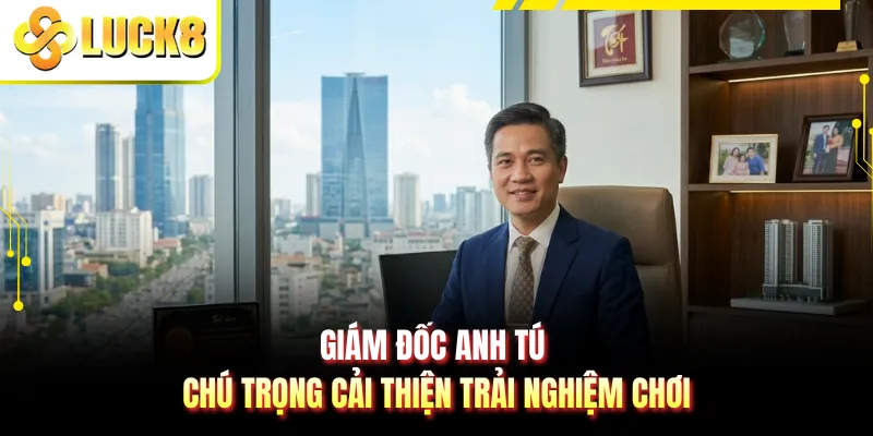 Giám đốc Anh Tú chú trọng cải thiện trải nghiệm chơi