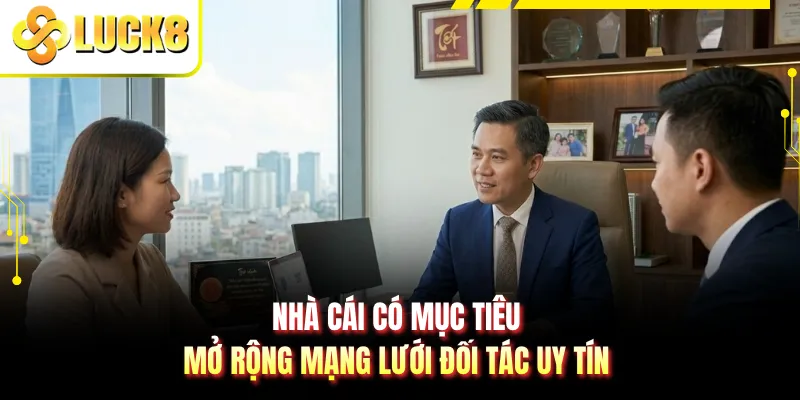 Nhà cái có mục tiêu mở rộng mạng lưới đối tác uy tín